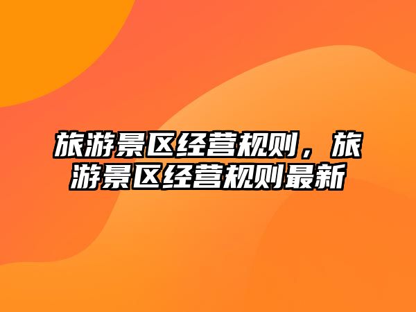 旅游景區經營規則，旅游景區經營規則最新