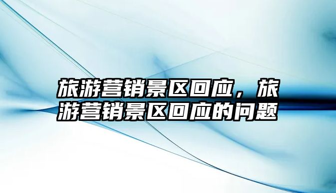 旅游營銷景區(qū)回應，旅游營銷景區(qū)回應的問題