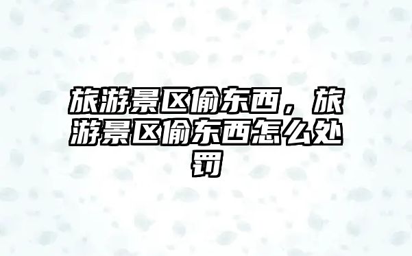 旅游景區偷東西，旅游景區偷東西怎么處罰