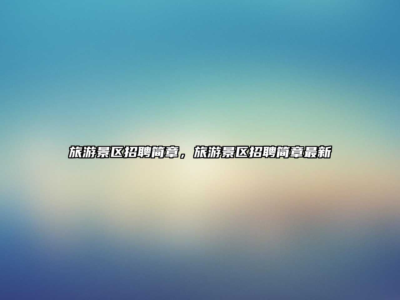 旅游景區(qū)招聘簡(jiǎn)章，旅游景區(qū)招聘簡(jiǎn)章最新