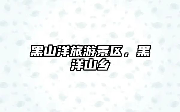 黑山洋旅游景區，黑洋山鄉