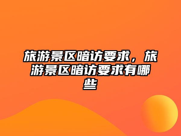 旅游景區暗訪要求，旅游景區暗訪要求有哪些