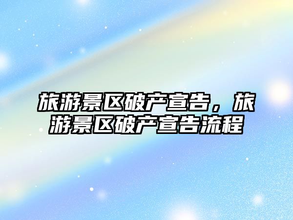 旅游景區(qū)破產(chǎn)宣告，旅游景區(qū)破產(chǎn)宣告流程