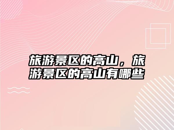 旅游景區的高山，旅游景區的高山有哪些