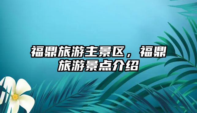 福鼎旅游主景區，福鼎旅游景點介紹