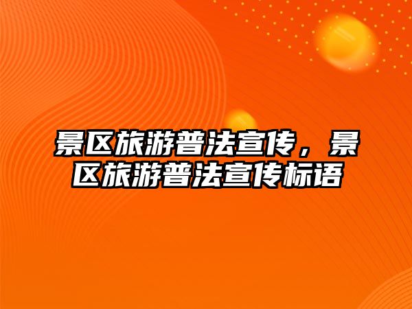 景區旅游普法宣傳，景區旅游普法宣傳標語