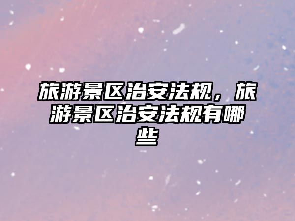 旅游景區治安法規，旅游景區治安法規有哪些