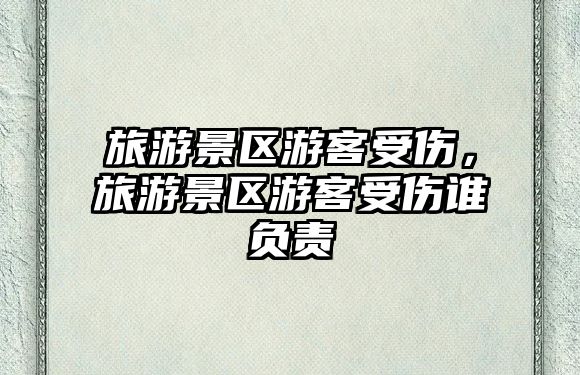 旅游景區游客受傷，旅游景區游客受傷誰負責