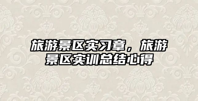 旅游景區實習章，旅游景區實訓總結心得