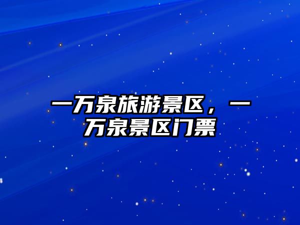 一萬泉旅游景區，一萬泉景區門票