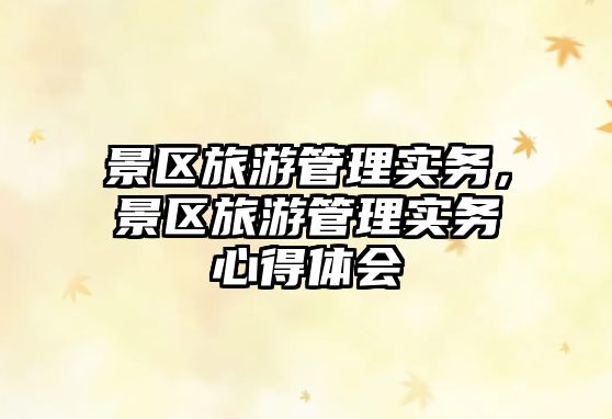 景區旅游管理實務，景區旅游管理實務心得體會
