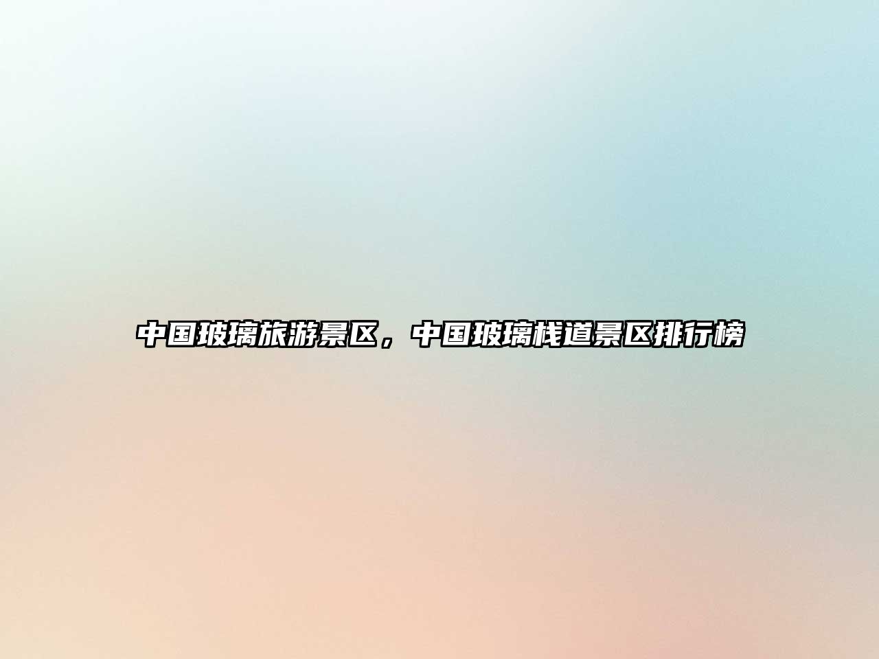中國玻璃旅游景區，中國玻璃棧道景區排行榜