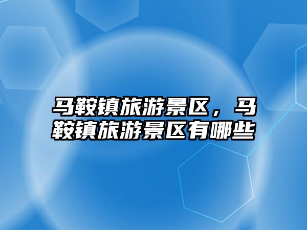 馬鞍鎮旅游景區，馬鞍鎮旅游景區有哪些