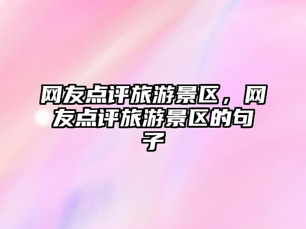 網友點評旅游景區(qū)，網友點評旅游景區(qū)的句子