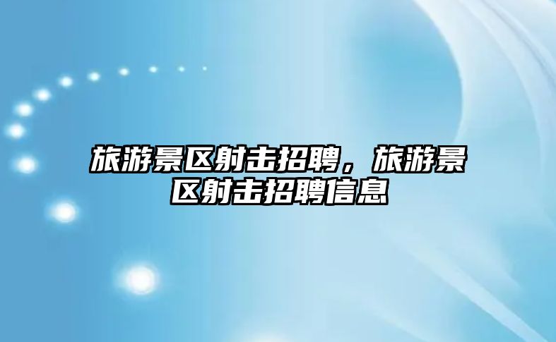 旅游景區射擊招聘，旅游景區射擊招聘信息