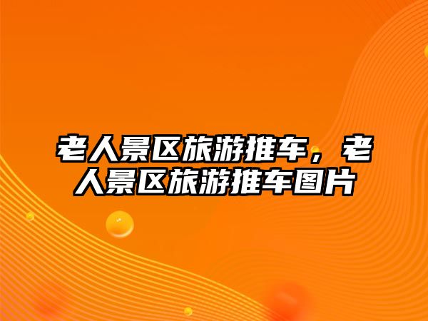 老人景區(qū)旅游推車，老人景區(qū)旅游推車圖片