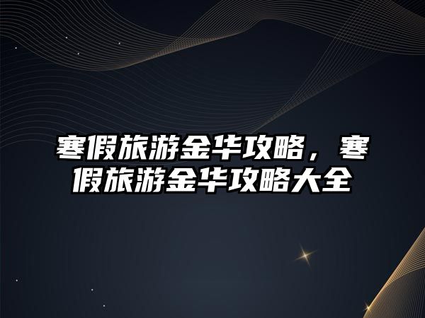 寒假旅游金華攻略，寒假旅游金華攻略大全