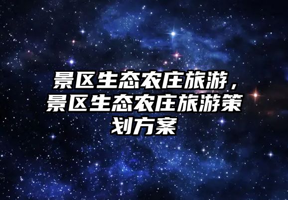 景區生態農莊旅游，景區生態農莊旅游策劃方案