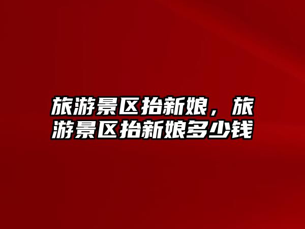 旅游景區抬新娘，旅游景區抬新娘多少錢