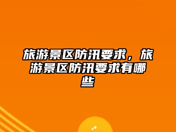 旅游景區(qū)防汛要求，旅游景區(qū)防汛要求有哪些