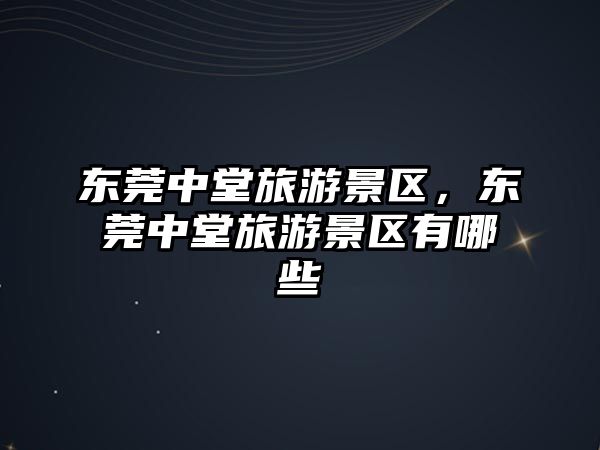 東莞中堂旅游景區，東莞中堂旅游景區有哪些