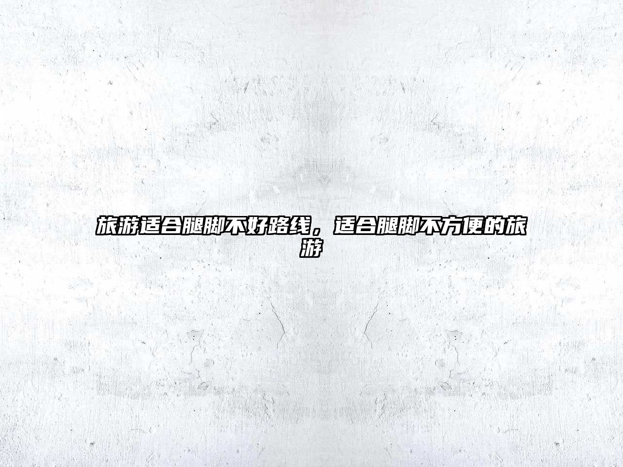 旅游適合腿腳不好路線，適合腿腳不方便的旅游