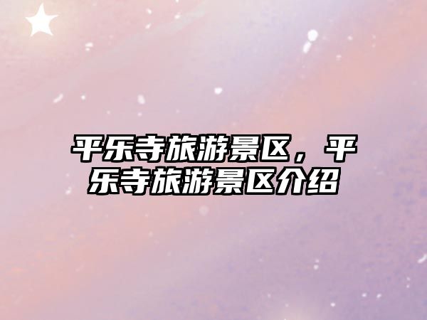 平樂寺旅游景區，平樂寺旅游景區介紹