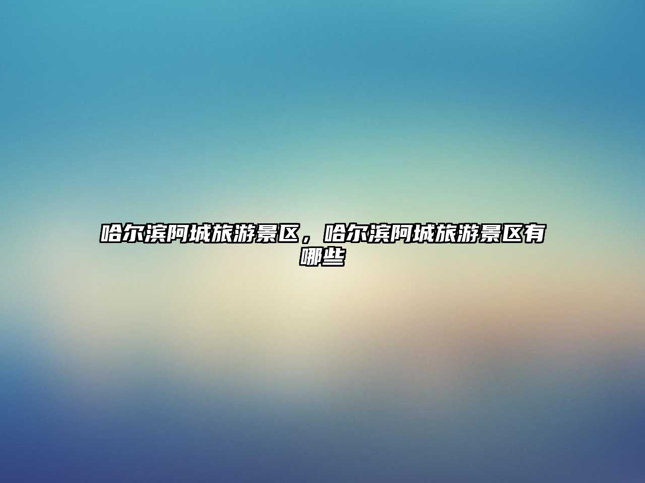 哈爾濱阿城旅游景區(qū)，哈爾濱阿城旅游景區(qū)有哪些