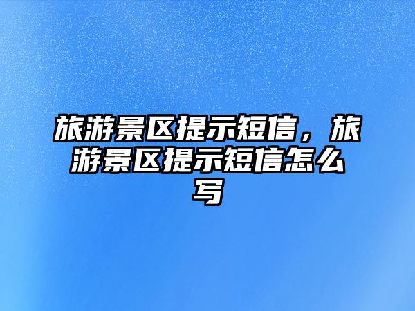 旅游景區(qū)提示短信，旅游景區(qū)提示短信怎么寫