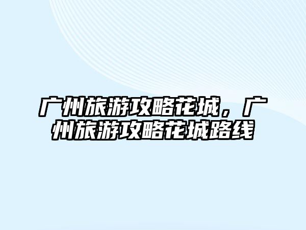 廣州旅游攻略花城，廣州旅游攻略花城路線