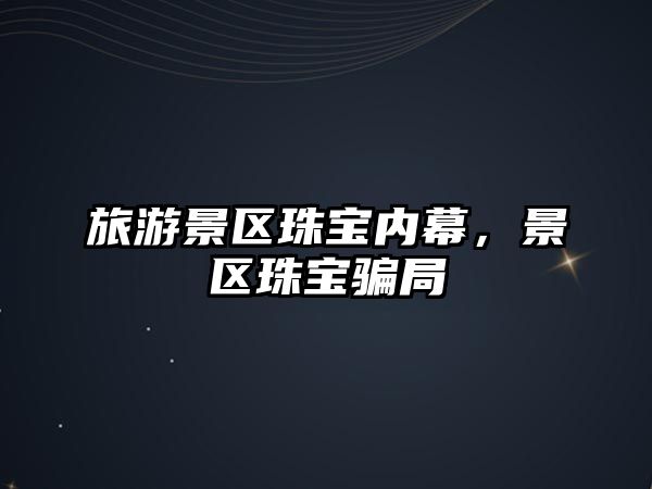 旅游景區(qū)珠寶內(nèi)幕，景區(qū)珠寶騙局