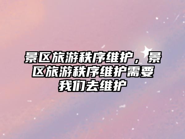 景區旅游秩序維護，景區旅游秩序維護需要我們去維護