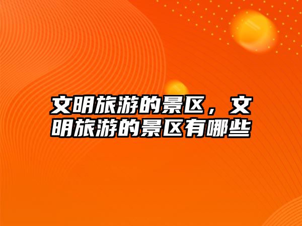 文明旅游的景區，文明旅游的景區有哪些