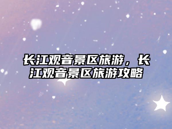 長江觀音景區旅游，長江觀音景區旅游攻略