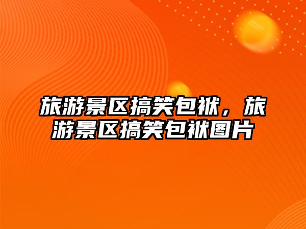旅游景區搞笑包袱，旅游景區搞笑包袱圖片
