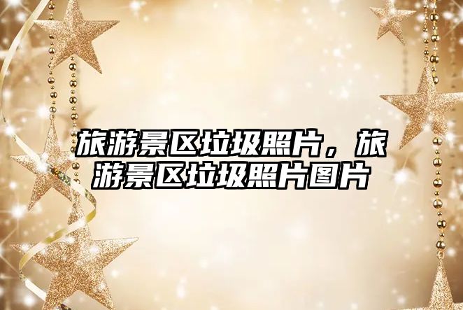 旅游景區垃圾照片，旅游景區垃圾照片圖片