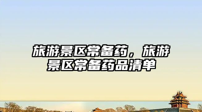 旅游景區常備藥，旅游景區常備藥品清單