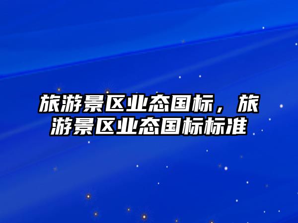 旅游景區(qū)業(yè)態(tài)國標，旅游景區(qū)業(yè)態(tài)國標標準