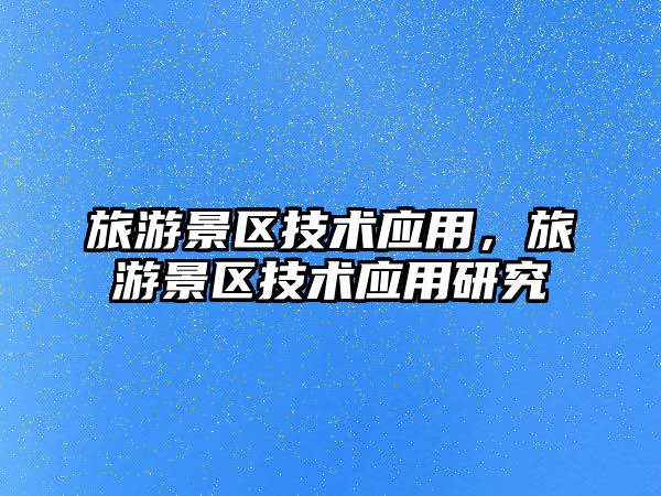 旅游景區(qū)技術(shù)應(yīng)用，旅游景區(qū)技術(shù)應(yīng)用研究
