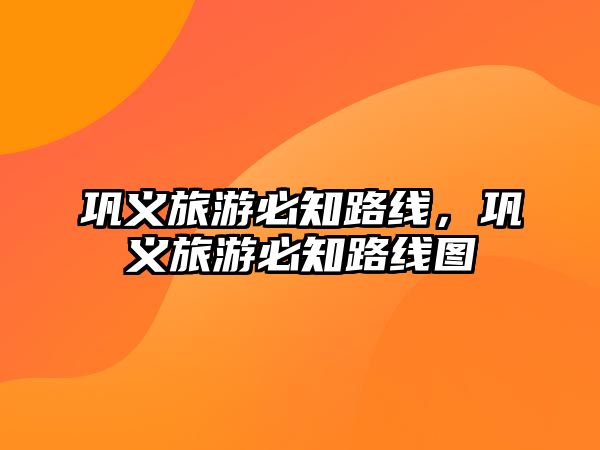 鞏義旅游必知路線，鞏義旅游必知路線圖