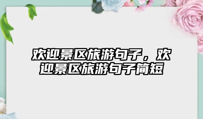 歡迎景區(qū)旅游句子，歡迎景區(qū)旅游句子簡短