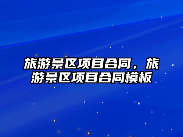 旅游景區項目合同，旅游景區項目合同模板