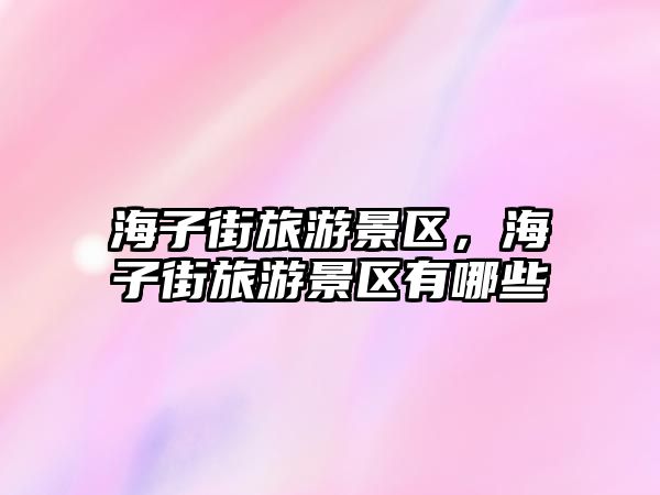 海子街旅游景區，海子街旅游景區有哪些