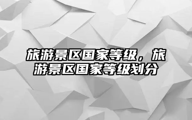 旅游景區國家等級，旅游景區國家等級劃分