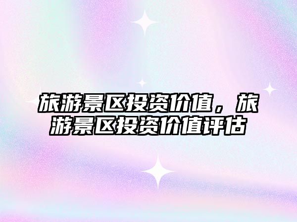旅游景區投資價值，旅游景區投資價值評估