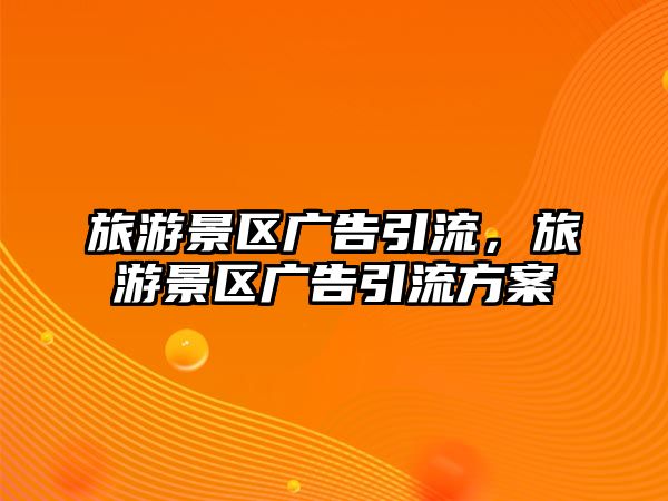 旅游景區廣告引流，旅游景區廣告引流方案