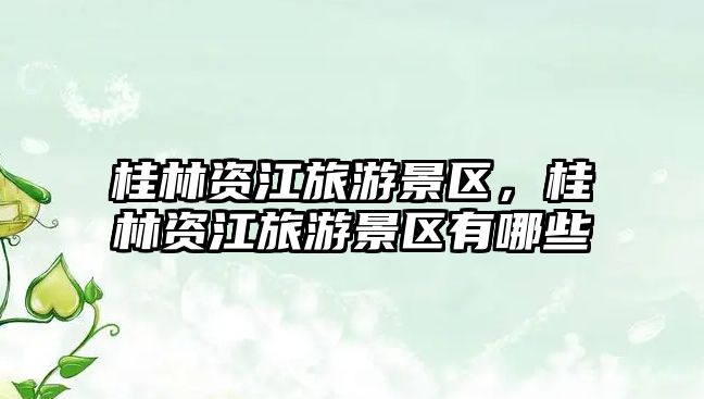 桂林資江旅游景區，桂林資江旅游景區有哪些