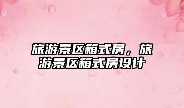 旅游景區箱式房，旅游景區箱式房設計