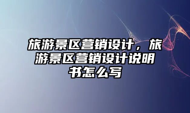 旅游景區營銷設計，旅游景區營銷設計說明書怎么寫