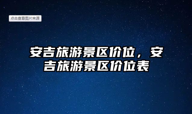 安吉旅游景區(qū)價位，安吉旅游景區(qū)價位表